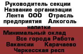 Руководитель секции › Название организации ­ Лента, ООО › Отрасль предприятия ­ Алкоголь, напитки › Минимальный оклад ­ 51 770 - Все города Работа » Вакансии   . Карачаево-Черкесская респ.,Карачаевск г.